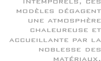 Intemporels, ces modèles dégagent une atmosphère chaleureuse et accueillante par la noblesse des matériaux.